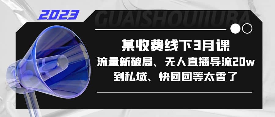 某收费线下3月课，流量新破局、无人直播导流20w到私域、快团团等太香了-知一项目网