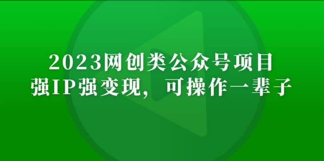 2023网创类公众号项目，强IP强变现，可操作一辈子-知一项目网