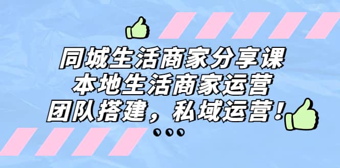 同城生活商家分享课：本地生活商家运营，团队搭建，私域运营-知一项目网