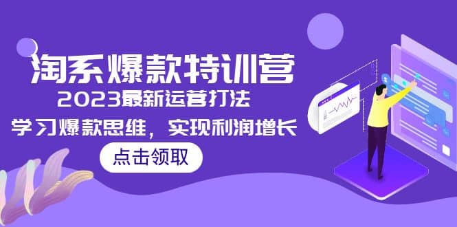 2023淘系爆款特训营，2023最新运营打法，学习爆款思维，实现利润增长-知一项目网