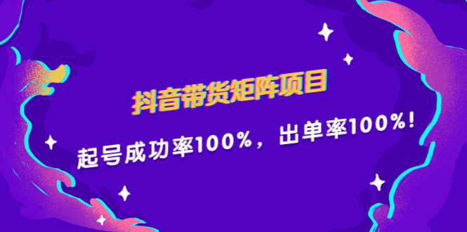 抖音带货矩阵项目，起号成功率100%，出单率100%！-知一项目网