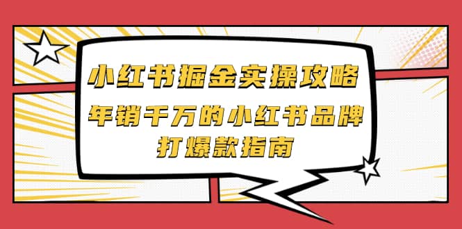 小红书掘金实操攻略，年销千万的小红书品牌打爆款指南-知一项目网