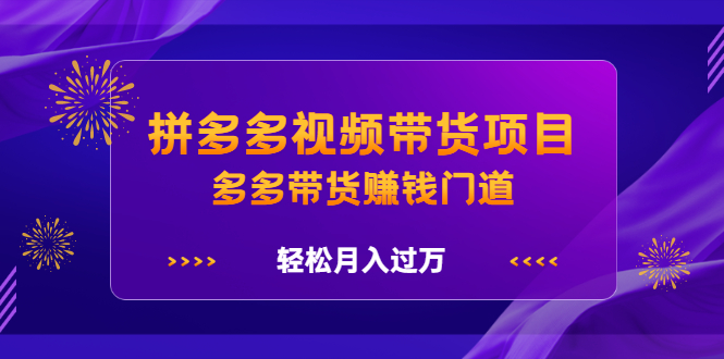 拼多多视频带货项目，多多带货赚钱门道 价值368元-知一项目网