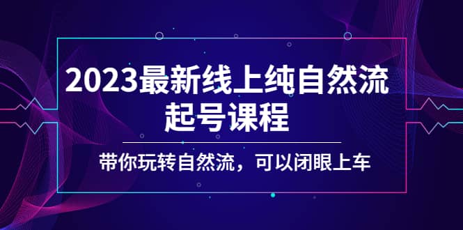 2023最新线上纯自然流起号课程，带你玩转自然流，可以闭眼上车-知一项目网