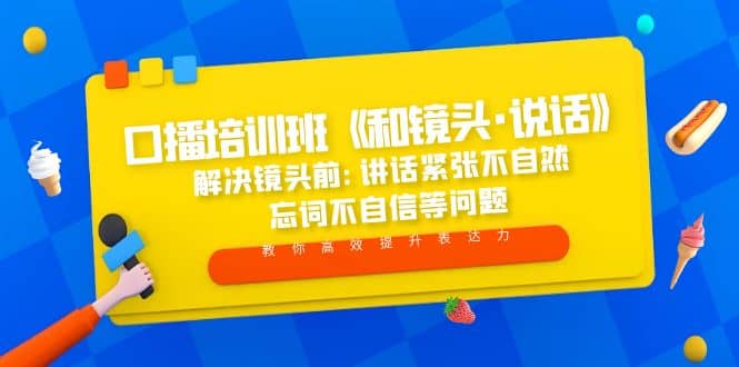 口播培训班《和镜头·说话》 解决镜头前:讲话紧张不自然 忘词不自信等问题-知一项目网