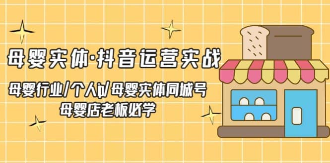 母婴实体·抖音运营实战 母婴行业·个人ip·母婴实体同城号 母婴店老板必学-知一项目网