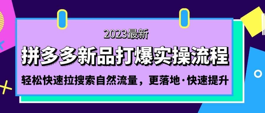 拼多多-新品打爆实操流程：轻松快速拉搜索自然流量，更落地·快速提升-知一项目网