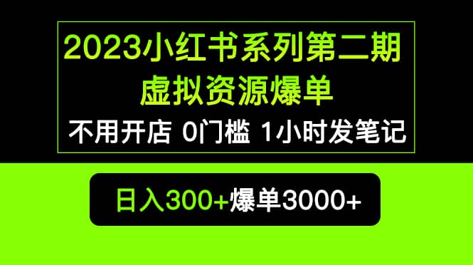 2023小红书系列第二期 虚拟资源私域变现爆单，不用开店简单暴利0门槛发笔记-知一项目网