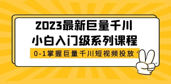 2023最新巨量千川小白入门级系列课程，从0-1掌握巨量千川短视频投放-知一项目网