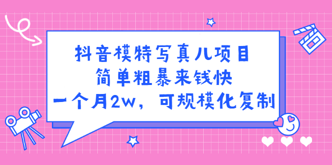 抖音模特写真儿项目，简单粗暴来钱快，一个月2w，可规模化复制（附全套资料）-知一项目网