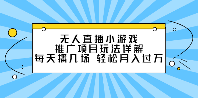 无人直播小游戏推广项目玩法详解【视频课程】-知一项目网