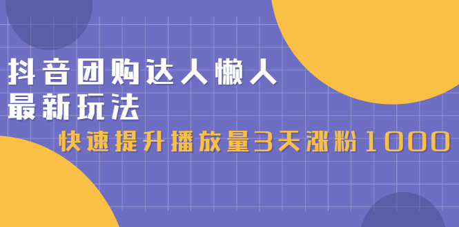 抖音团购达人懒人最新玩法，0基础轻松学做团购达人（初级班 高级班）-知一项目网