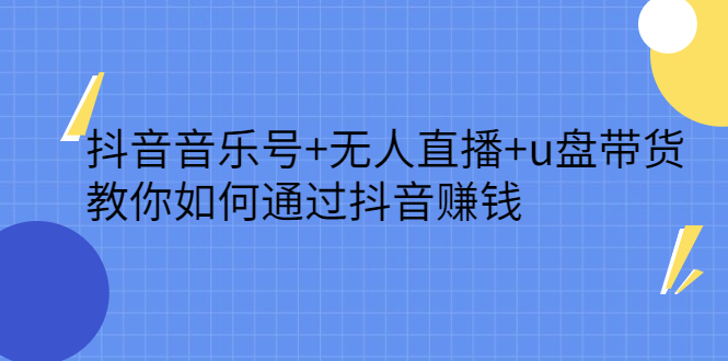 抖音音乐号 无人直播 u盘带货，教你如何通过抖音赚钱-知一项目网