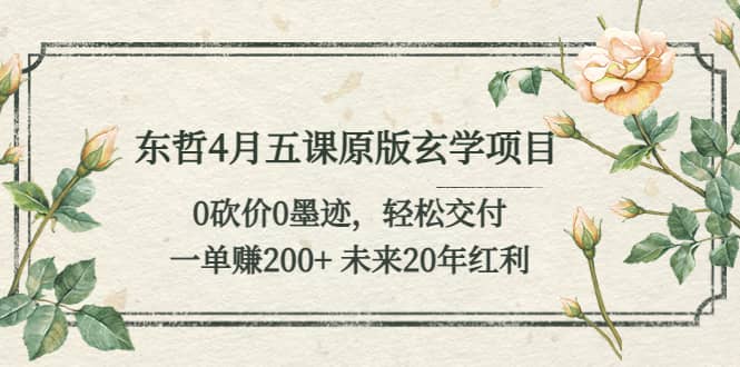 东哲4月五课原版玄学项目：0砍价0墨迹 轻松交付 未来20年红利-知一项目网