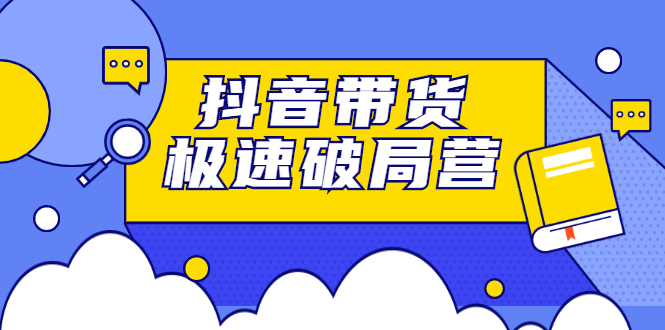 抖音带货极速破局营，掌握抖音电商正确的经营逻辑-知一项目网