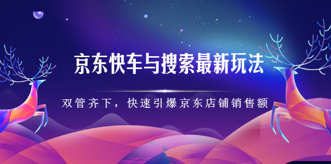 京东快车与搜索最新玩法，四个维度抢占红利，引爆京东平台-知一项目网