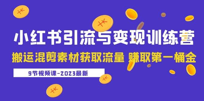 2023小红书引流与变现训练营：搬运混剪素材获取流量 赚取第一桶金（9节课）-知一项目网