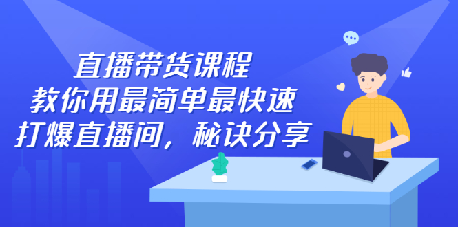 直播带货课程，教你用最简单最快速打爆直播间-知一项目网