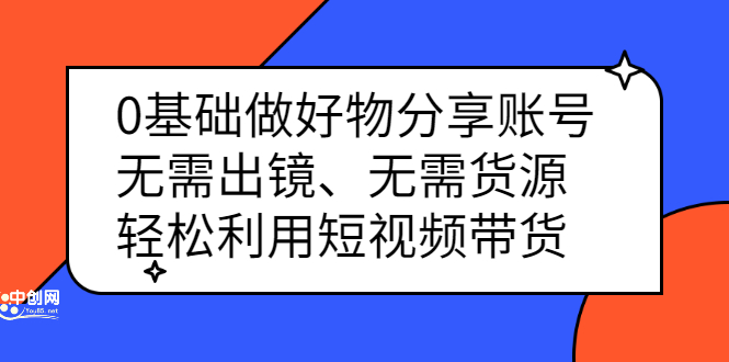 0基础做好物分享账号：无需出镜、无需货源，轻松利用短视频带货-知一项目网