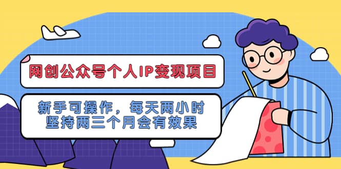 网创公众号个人IP变现项目：新手可操作，每天两小时，坚持两三个月会有效果-知一项目网