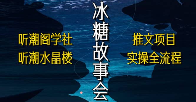 抖音冰糖故事会项目实操，小说推文项目实操全流程，简单粗暴-知一项目网