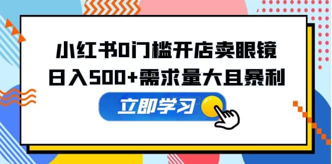 小红书0门槛开店卖眼镜，一部手机可操作-知一项目网