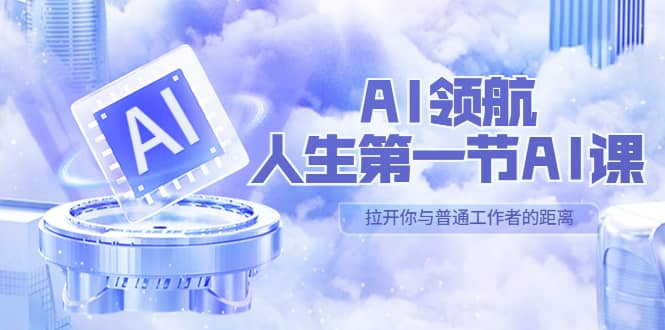 AI-领航-人生第一节-AI课，30位AI领域极客 汇集1000小时Al心得（保姆级）-知一项目网