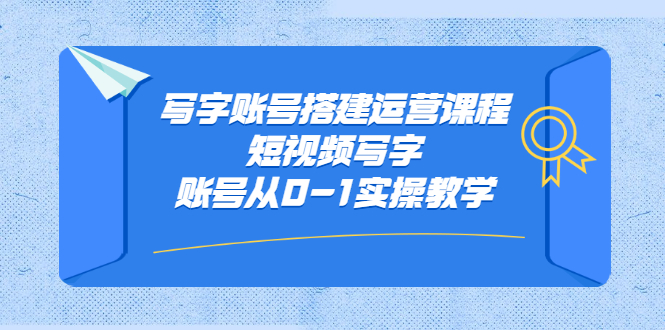 写字账号搭建运营课程，短视频写字账号从0-1实操教学-知一项目网