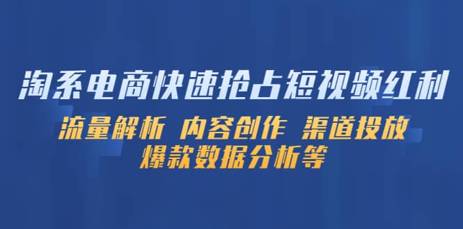 淘系电商快速抢占短视频红利：流量解析 内容创作 渠道投放 爆款数据分析等-知一项目网