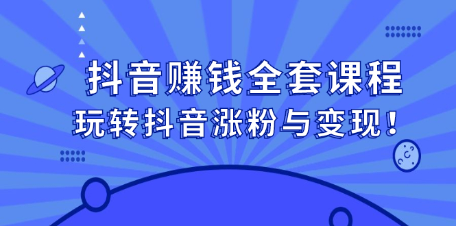 抖音赚钱全套课程，玩转抖音涨粉与变现-知一项目网