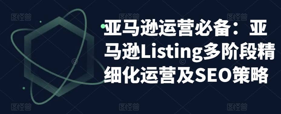 亚马逊2023运营实操：亚马逊Listing多阶段/精细化运营及SEO策略-知一项目网