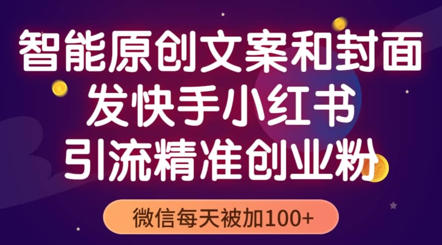 智能原创封面和创业文案，快手小红书引流精准创业粉，微信每天被加100-知一项目网