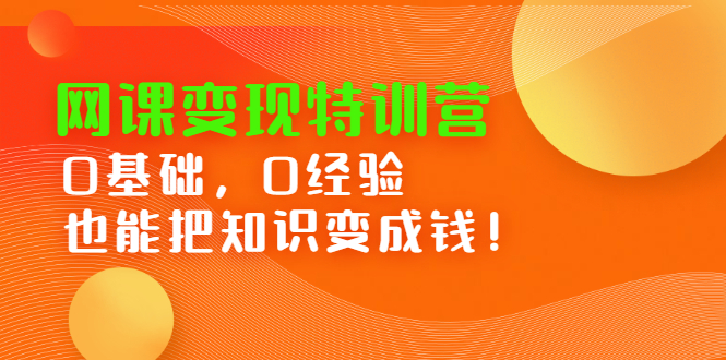 网课变现特训营，0基础，0经验也能把知识变成钱-知一项目网