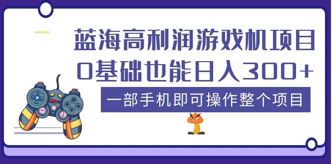 蓝海高利润游戏机项目，0基础也能日入300 。一部手机即可操作整个项目-知一项目网