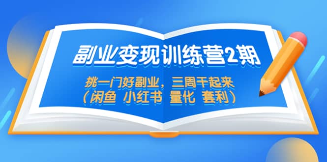 副业变现训练营2期，挑一门好副业，三周干起来（闲鱼 小红书 量化 套利）-知一项目网