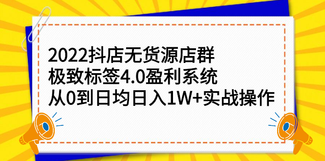 2022抖店无货源店群，极致标签4.0盈利系统价值999元-知一项目网