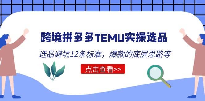 跨境拼多多TEMU实操选品运营方法，选品避坑12条标准，爆款的底层思路等-知一项目网