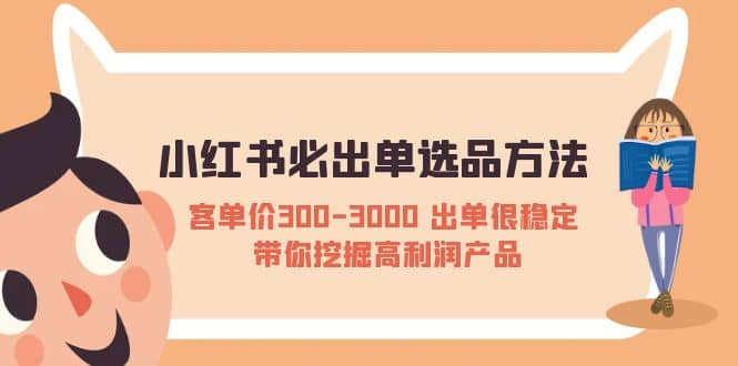 小红书必出单选品方法：客单价300-3000 出单很稳定 带你挖掘高利润产品-知一项目网