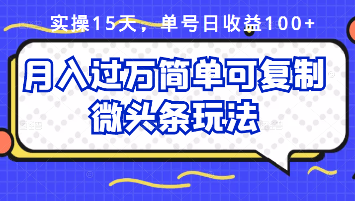 祖小来实操15天，单号日收益100 ，月入过万简单可复制的微头条玩法【付费文章】-知一项目网