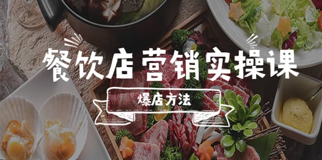 餐饮店营销实操课，省钱撬流量方法，爆店方法，小白能立刻上手的课-知一项目网