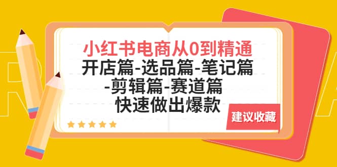 小红书电商从0到精通：开店篇-选品篇-笔记篇-剪辑篇-赛道篇 快速做出爆款-知一项目网