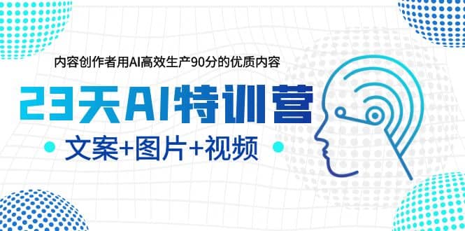 23天AI特训营，内容创作者用AI高效生产90分的优质内容，文案 图片 视频-知一项目网