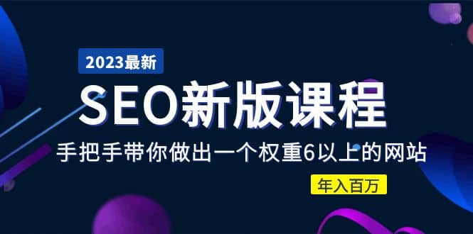 2023某大佬收费SEO新版课程：手把手带你做出一个权重6以上的网站-知一项目网