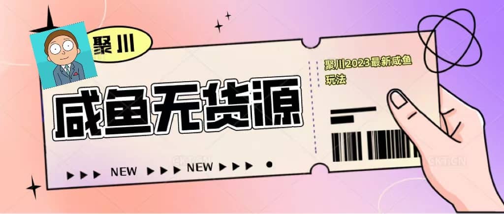 聚川2023闲鱼无货源最新经典玩法：基础认知 爆款闲鱼选品 快速找到货源-知一项目网