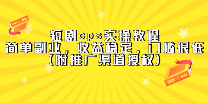 短剧cps实操教程，简单副业，收益稳定，门槛很低（附推广渠道授权）-知一项目网