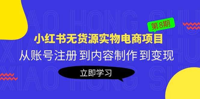 《小红书无货源实物电商项目》第8期：从账号注册 到内容制作 到变现-知一项目网