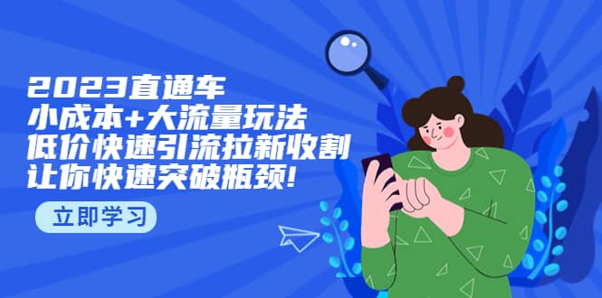 2023直通小成本 大流量玩法，低价快速引流拉新收割，让你快速突破瓶颈-知一项目网