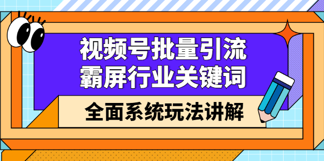 视频号批量引流，霸屏行业关键词（基础班）全面系统讲解视频号玩法【无水印】-知一项目网