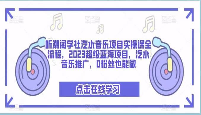 听潮阁学社汽水音乐项目实操课全流程，2023超级蓝海项目，汽水音乐推广，0粉丝也能做-知一项目网