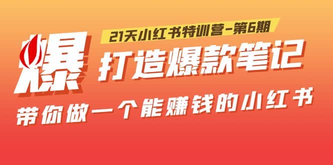 21天小红书特训营-第6期，打造爆款笔记，带你做一个能赚钱的小红书-知一项目网